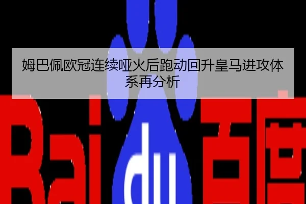 姆巴佩欧冠连续哑火后跑动回升皇马进攻体系再分析